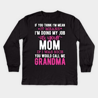 If you think I'm mean it means I'm doing my job as your mom if I was nice you would call me grandma Kids Long Sleeve T-Shirt